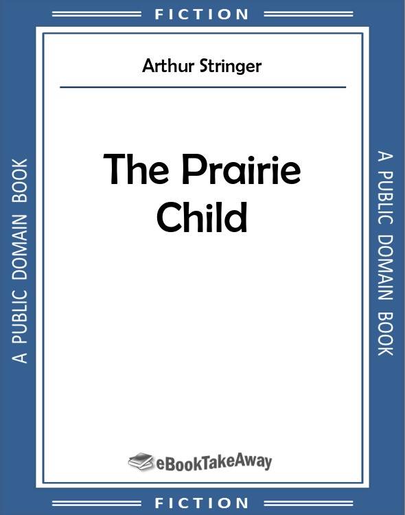 The Prairie Child by Arthur Stringer The Prairie Child by Arthur Stringer
