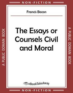 The Essays or Counsels Civil and Moral