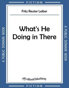 What's He Doing in There